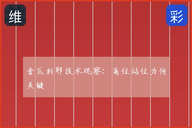 舍瓦利耶技术观察：高位站位为何关键
