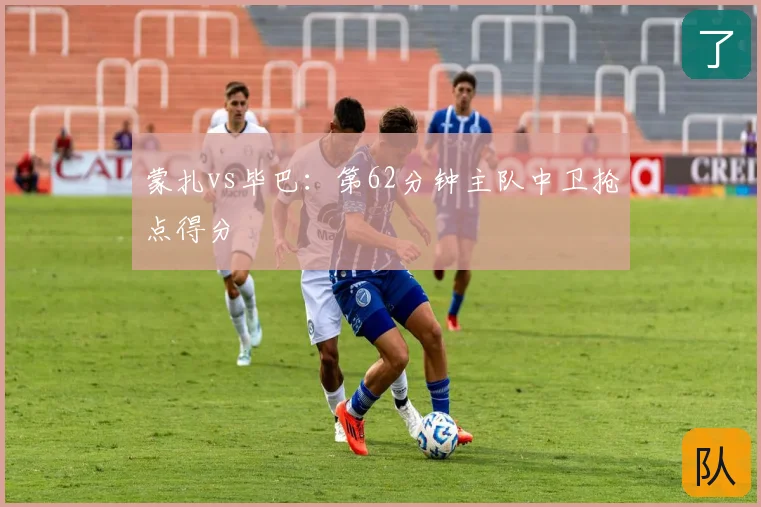 蒙扎vs毕巴：第62分钟主队中卫抢点得分