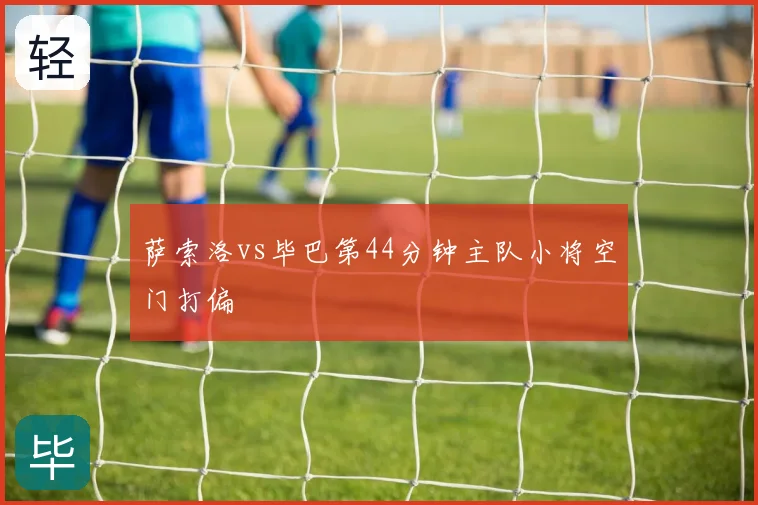 萨索洛vs毕巴第44分钟主队小将空门打偏