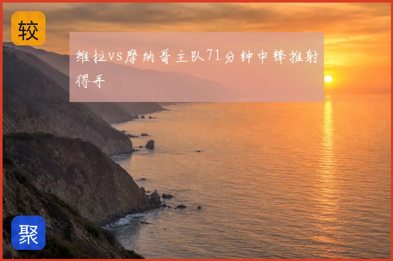 维拉vs摩纳哥主队71分钟中锋推射得手
